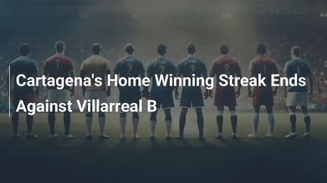 Cartagena Mất Dãy Thắng Sân Nhà Trước Villarreal B