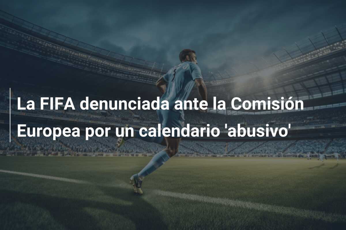 La FIFA denunciada ante la Comisión Europea por un calendario 'abusivo'