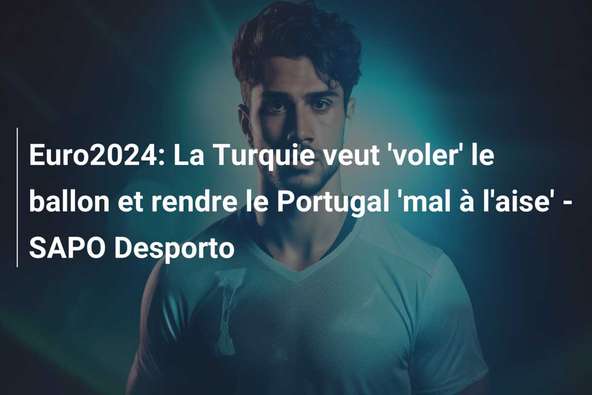 Euro2024: La Turquie veut ‘voler’ le ballon et rendre le Portugal ‘mal à l’aise’ – SAPO Desporto