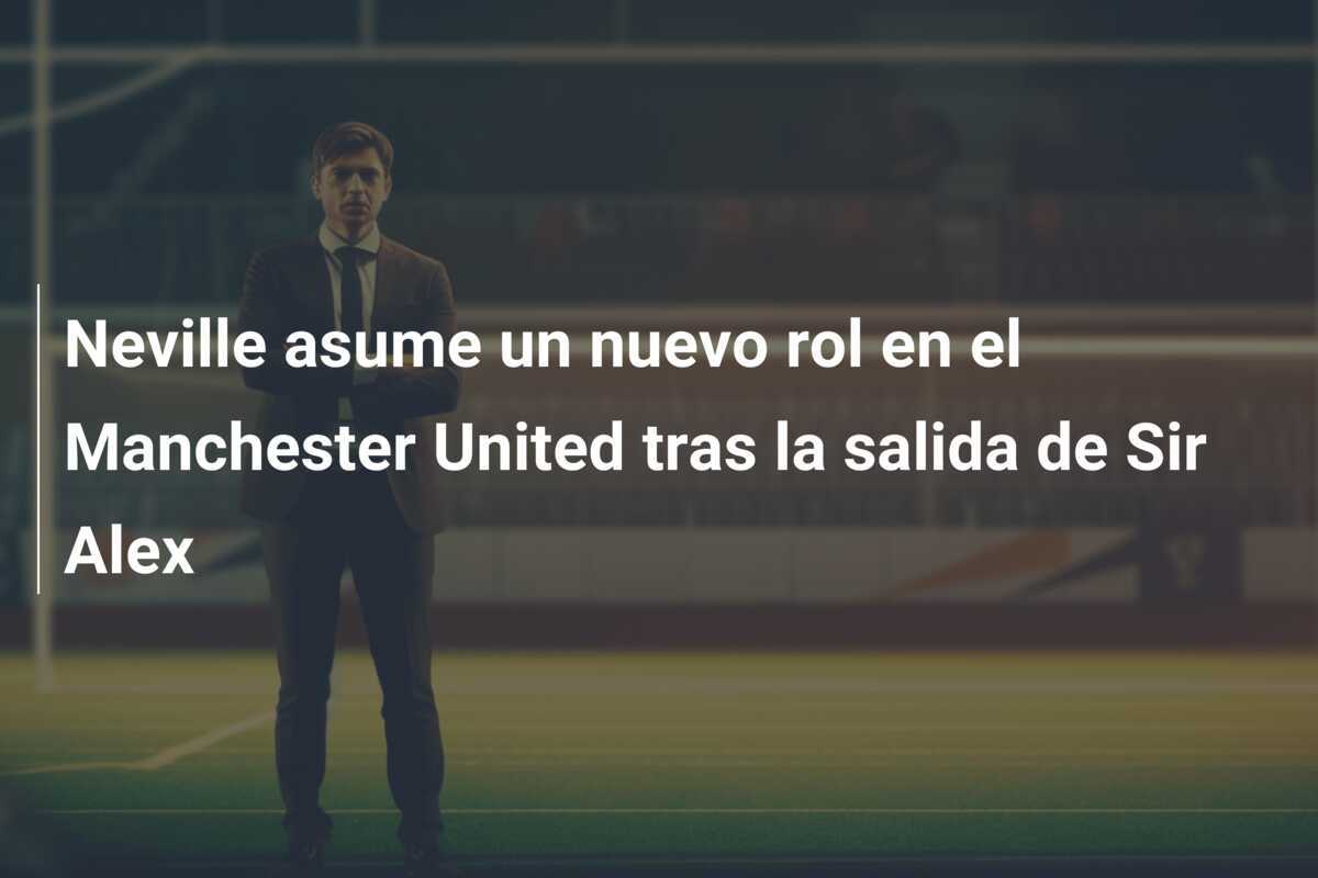 Neville asume un nuevo rol en el Manchester United tras la salida de Sir Alex