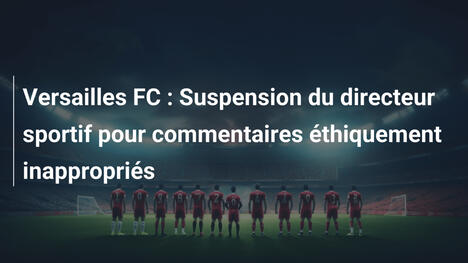 Versailles FC : Suspension du directeur sportif pour commentaires éthiquement inappropriés