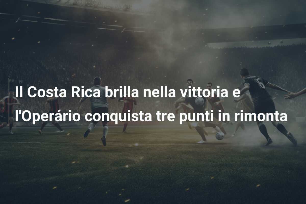 Il Costa Rica brilla nella vittoria e l'Operário conquista tre punti in rimonta
