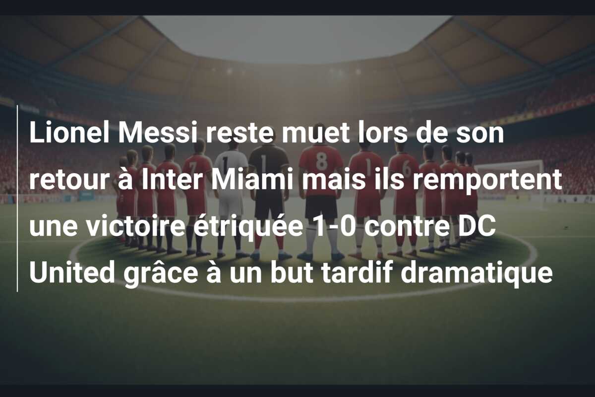 Lionel Messi reste muet lors de son retour à Inter Miami mais ils remportent une victoire étriquée 1-0 contre DC United grâce à un but tardif dramatique