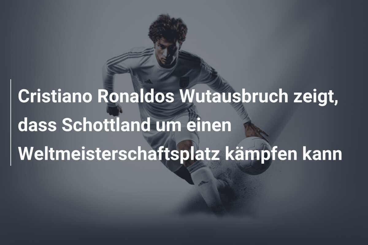 Cristiano Ronaldos Wutausbruch zeigt, dass Schottland um einen Weltmeisterschaftsplatz kämpfen kann
