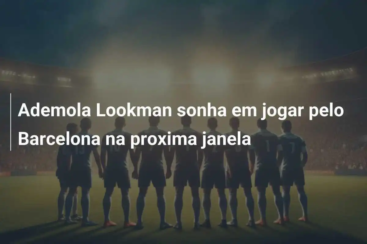 Ademola Lookman sonha em jogar pelo Barcelona na proxima janela