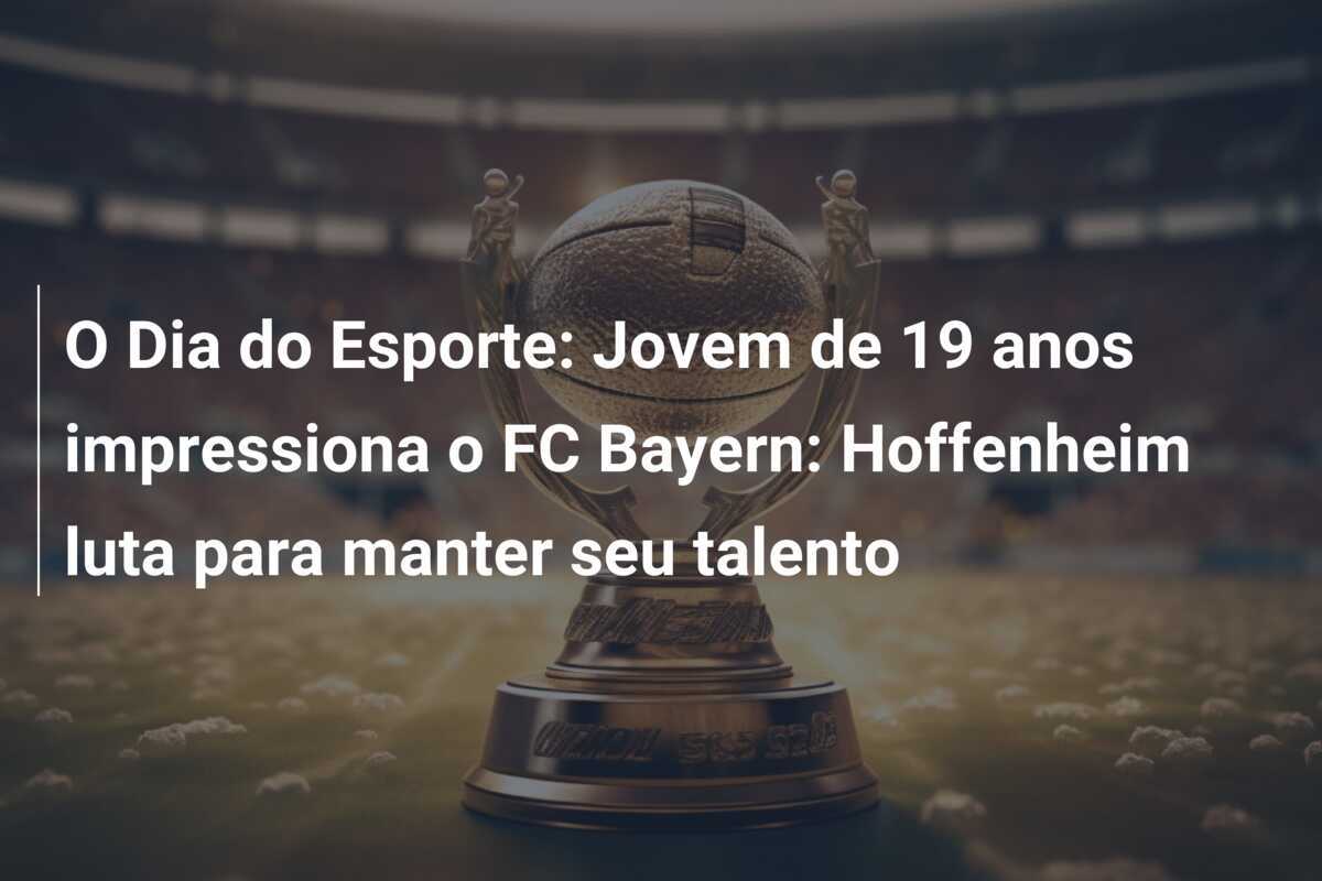 O Dia do Esporte: Jovem de 19 anos impressiona o FC Bayern: Hoffenheim luta para manter seu talento