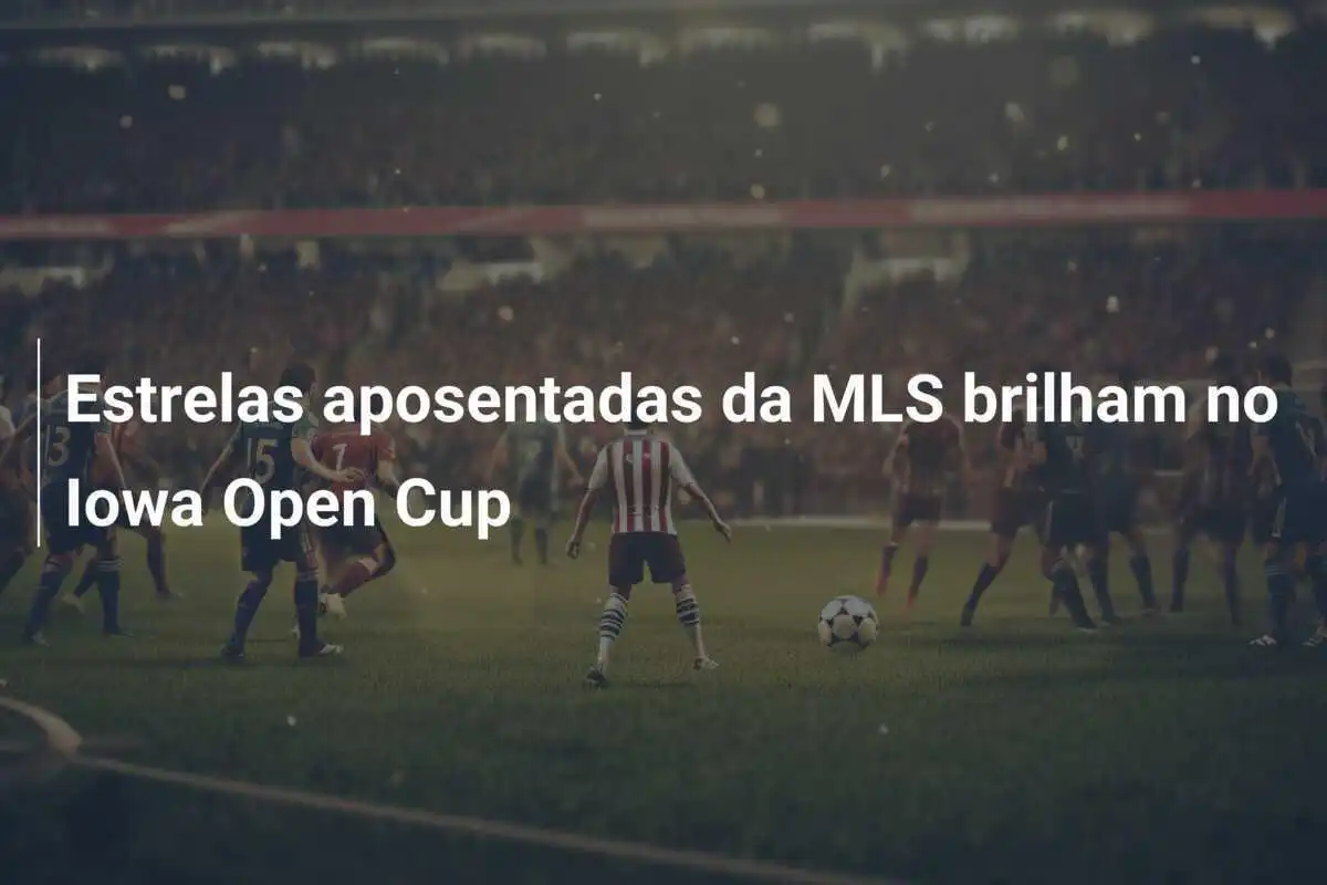 Estrelas aposentadas da MLS brilham no Iowa Open Cup