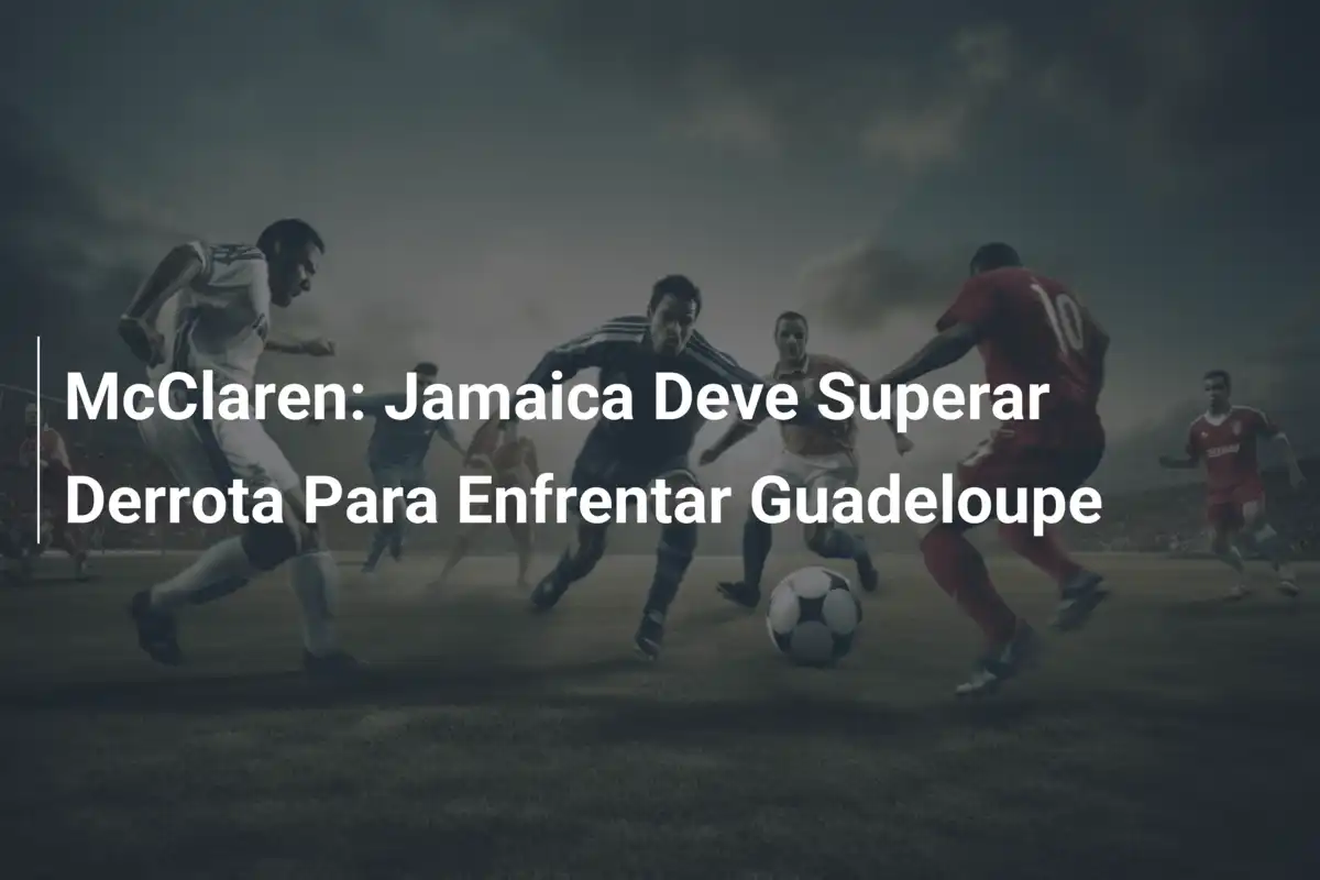 McClaren: Jamaica Deve Superar Derrota Para Enfrentar Guadeloupe