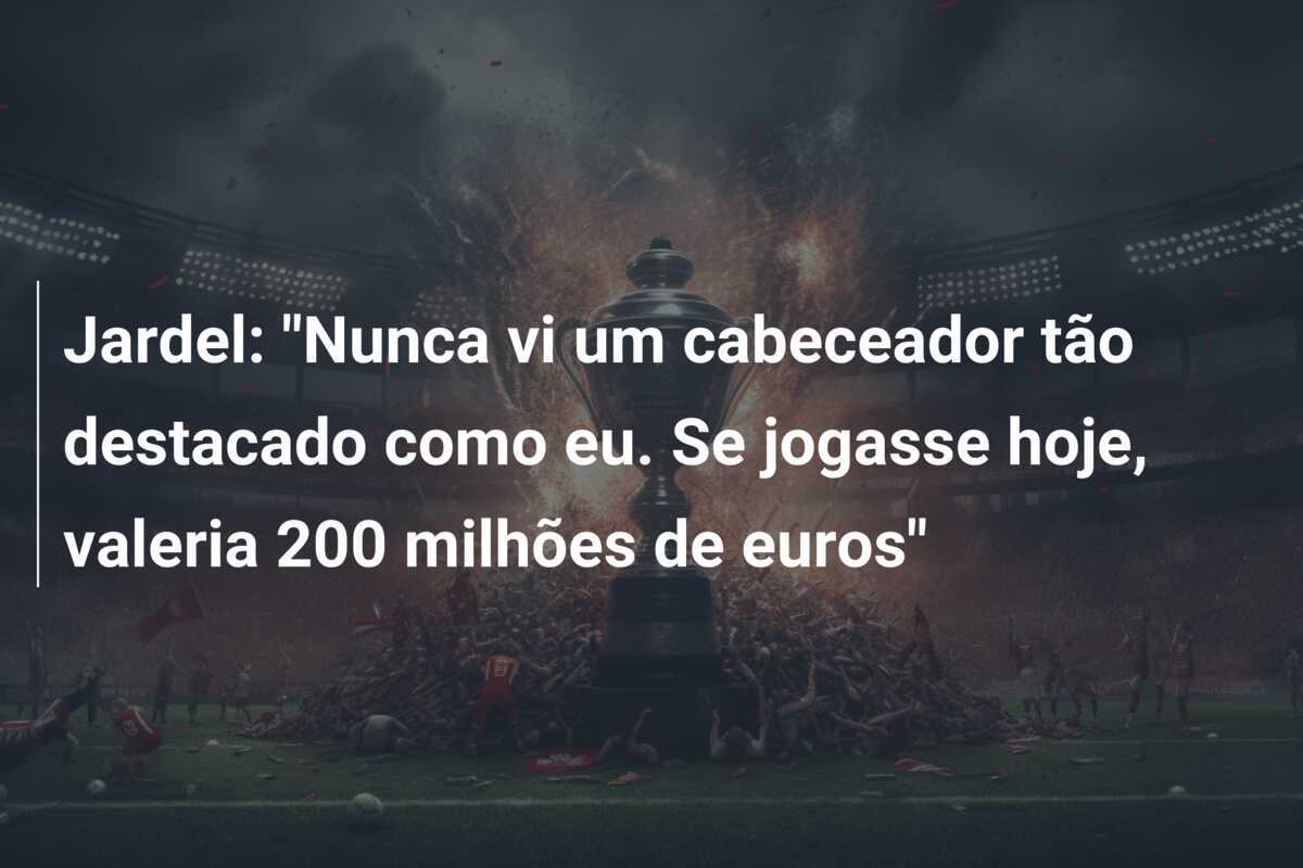 Jardel: "Nunca vi um cabeceador tão destacado como eu. Se jogasse hoje, valeria 200 milhões de euros"