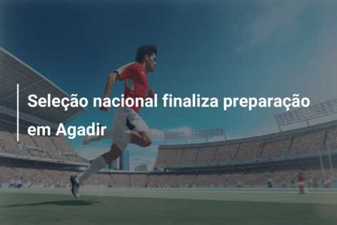Seleção nacional finaliza preparação em Agadir