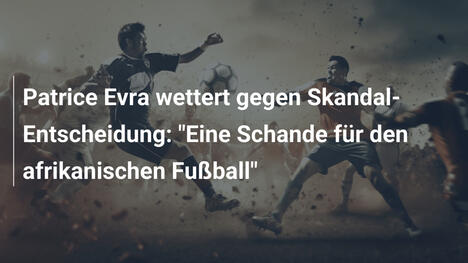 Patrice Evra wettert gegen Skandal-Entscheidung: "Eine Schande für den afrikanischen Fußball"