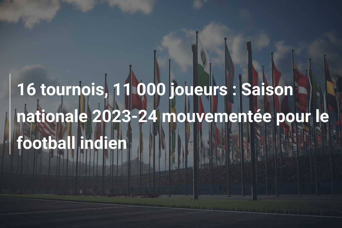 16 tournois, 11 000 joueurs : Saison nationale 2023-24 mouvementée pour le football indien