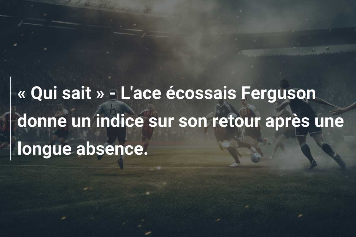 « Qui sait » - L'ace écossais Ferguson donne un indice sur son retour après une longue absence.