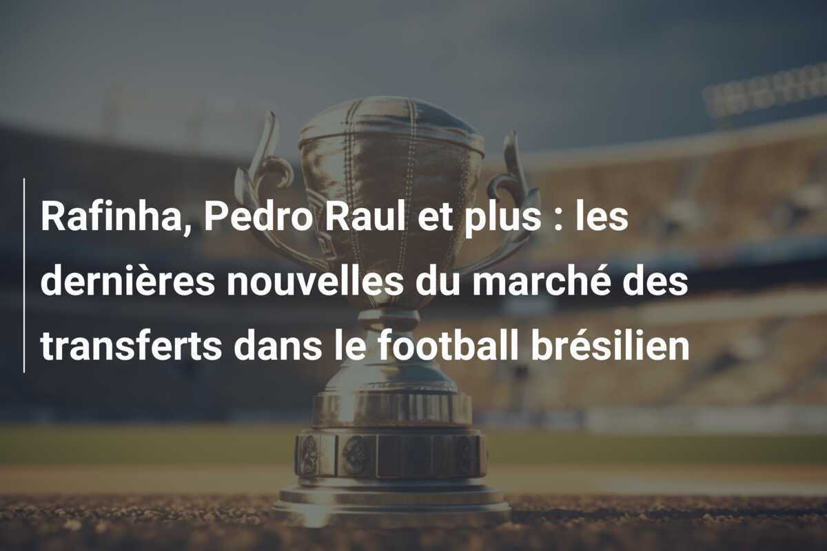 Rafinha, Pedro Raul et plus : les dernières nouvelles du marché des transferts dans le football brésilien