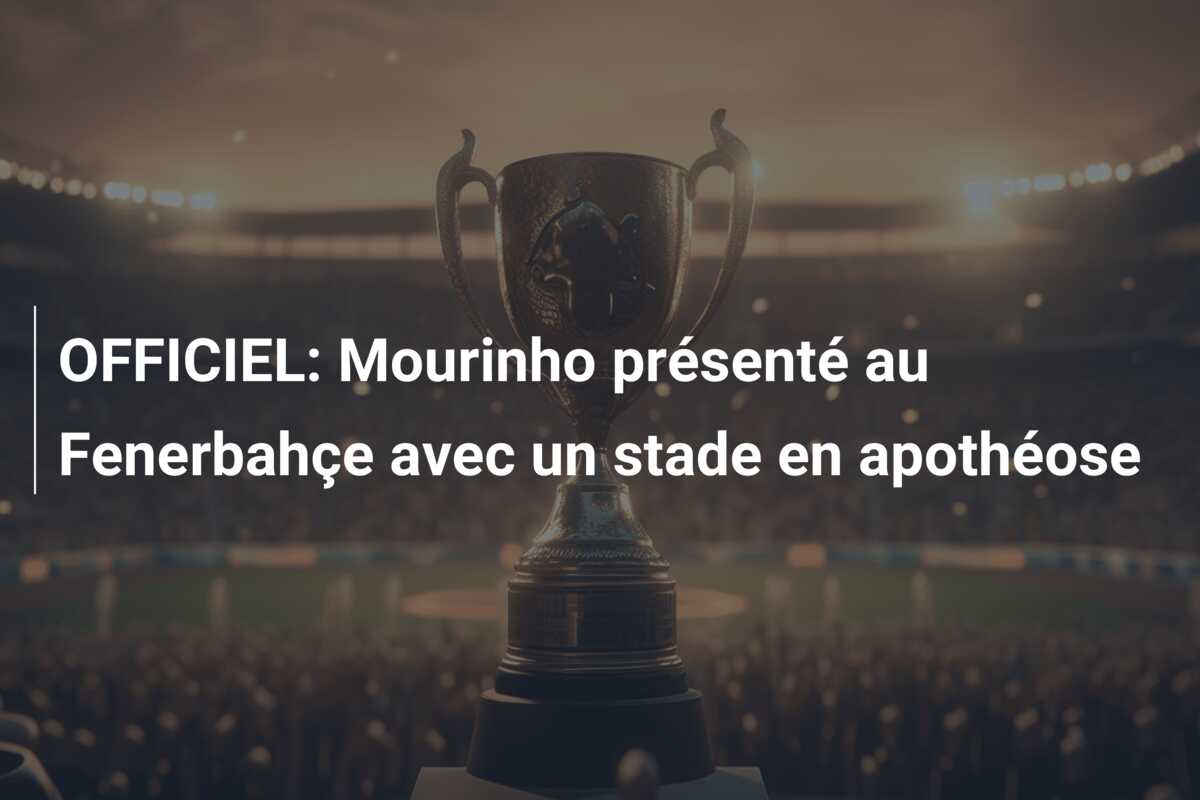OFFICIEL: Mourinho présenté au Fenerbahçe avec un stade en apothéose
