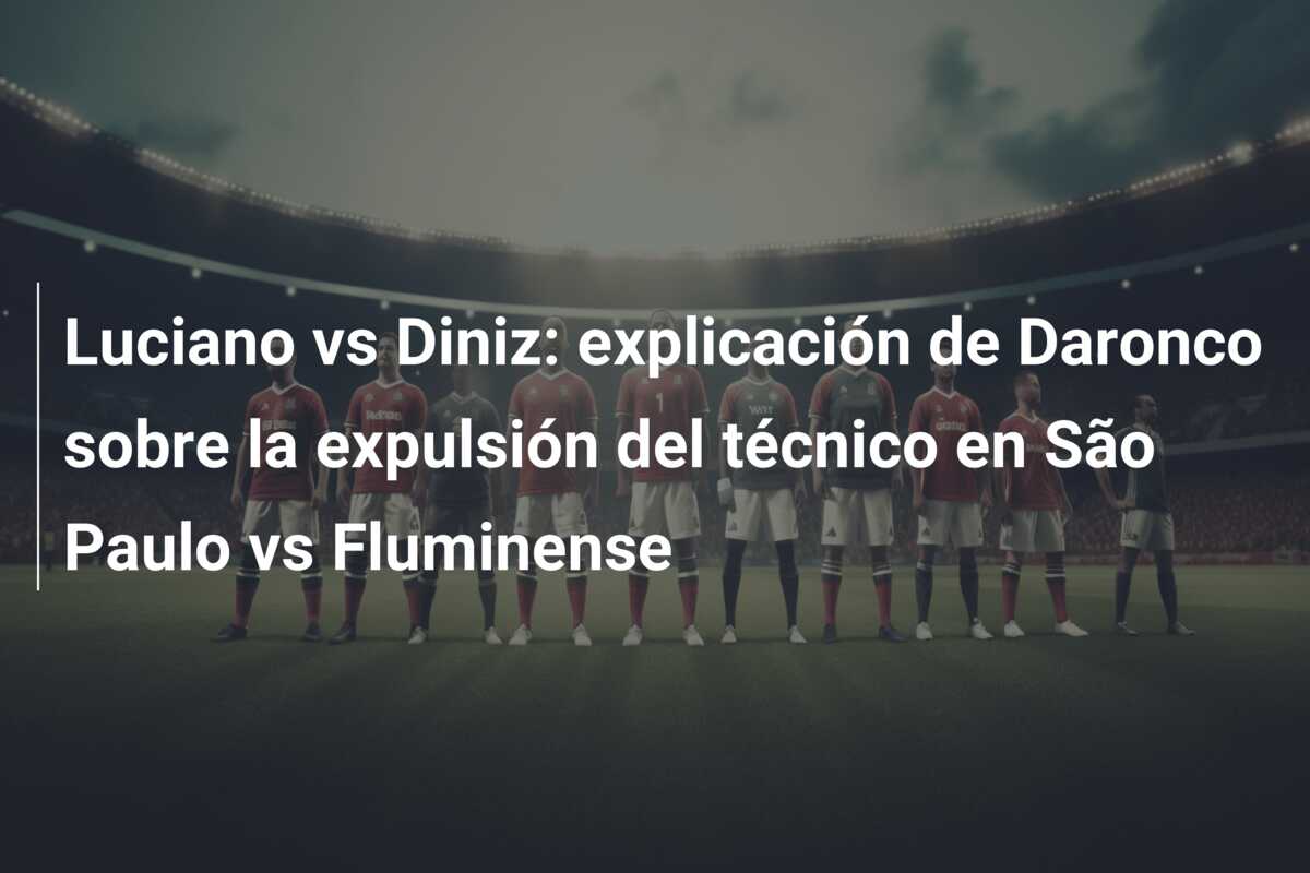 Luciano vs Diniz: explicación de Daronco sobre la expulsión del técnico en São Paulo vs Fluminense