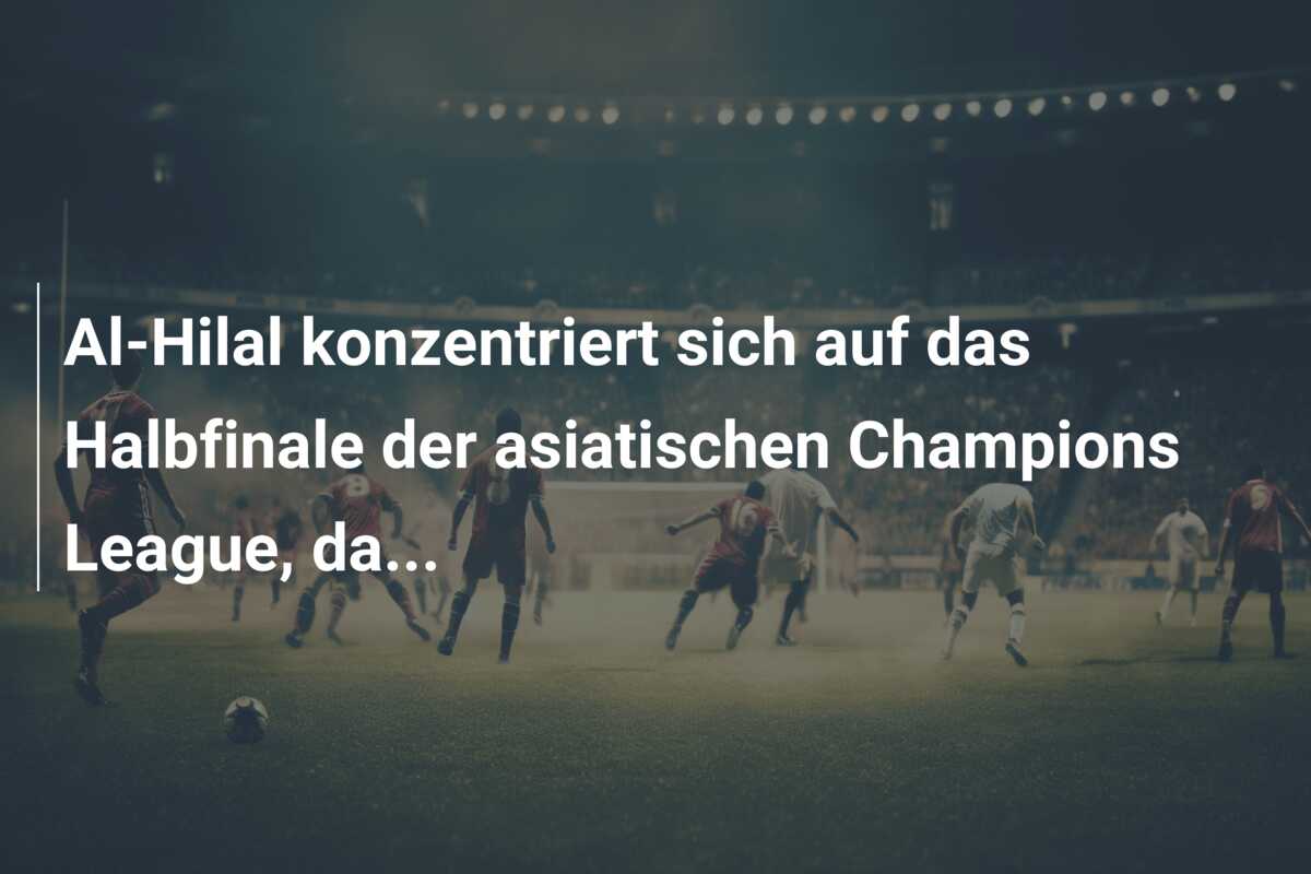 Al-Hilal konzentriert sich auf das Halbfinale der asiatischen Champions League, da…
