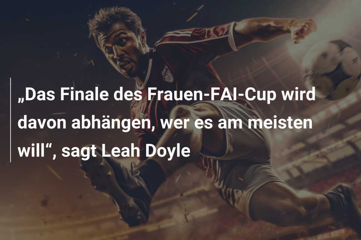 „Das Finale des Frauen-FAI-Cup wird davon abhängen, wer es am meisten will“, sagt Leah Doyle