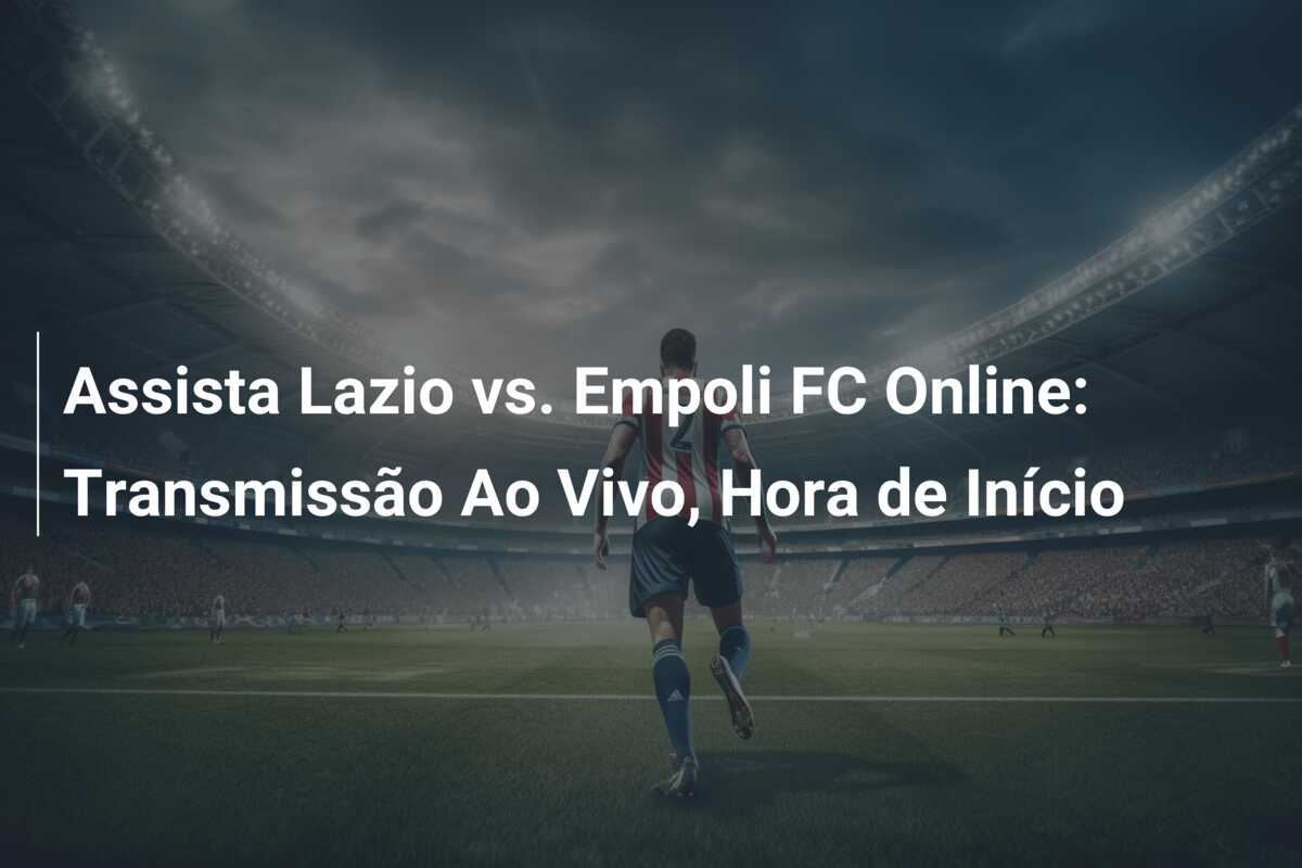 Assista Lazio vs. Empoli FC Online: Transmissão Ao Vivo, Hora de Início