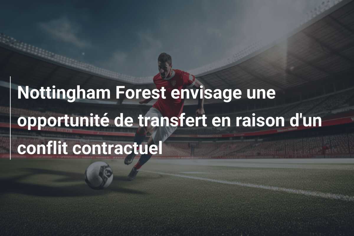 Nottingham Forest envisage une opportunité de transfert en raison d'un conflit contractuel