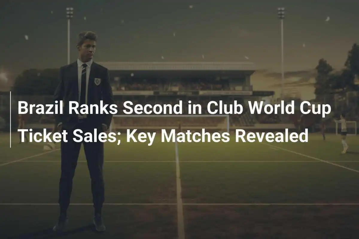 Brazil Ranks Second in Club World Cup Ticket Sales; Key Matches Revealed