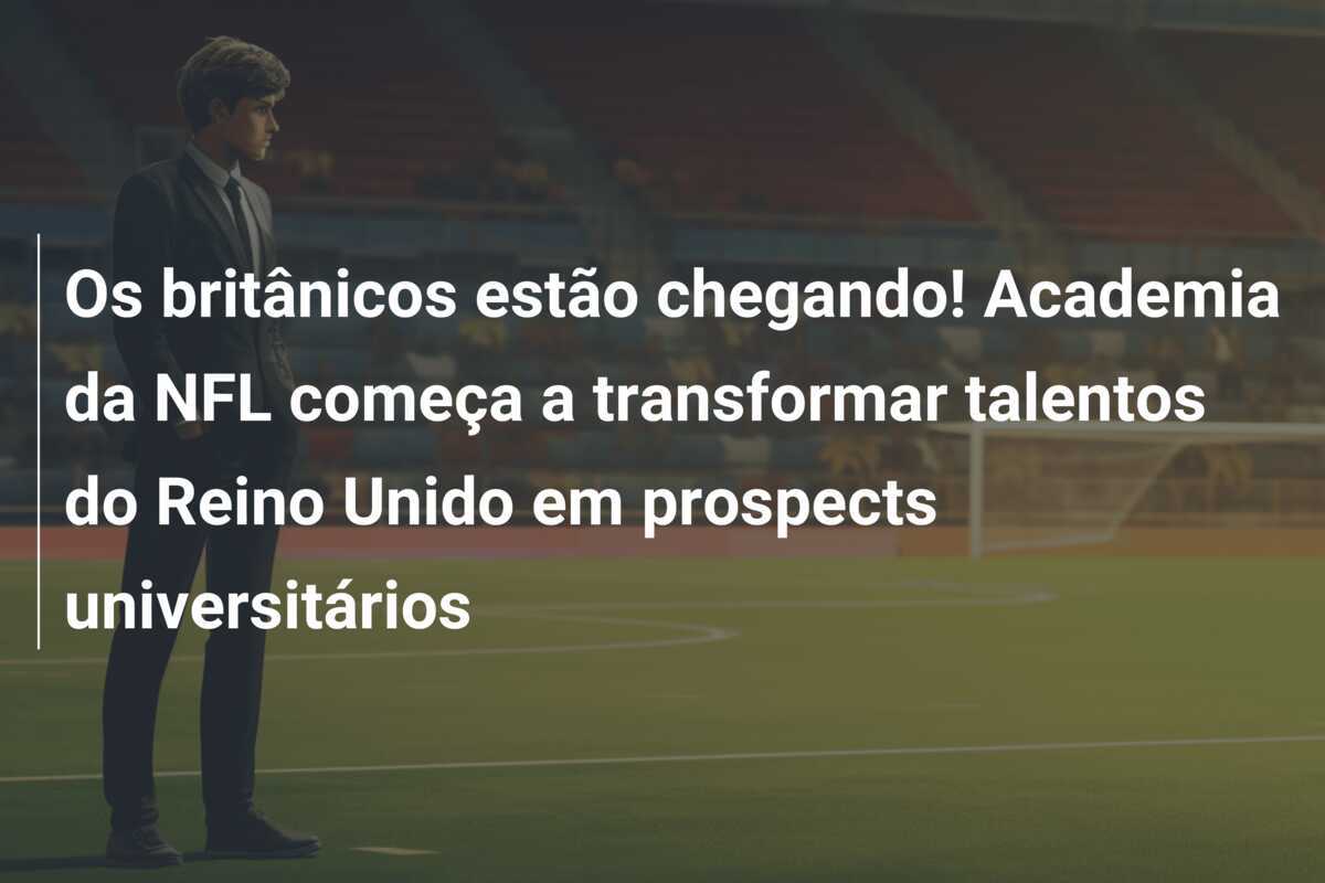 Os britânicos estão chegando! Academia da NFL começa a transformar talentos do Reino Unido em prospects universitários