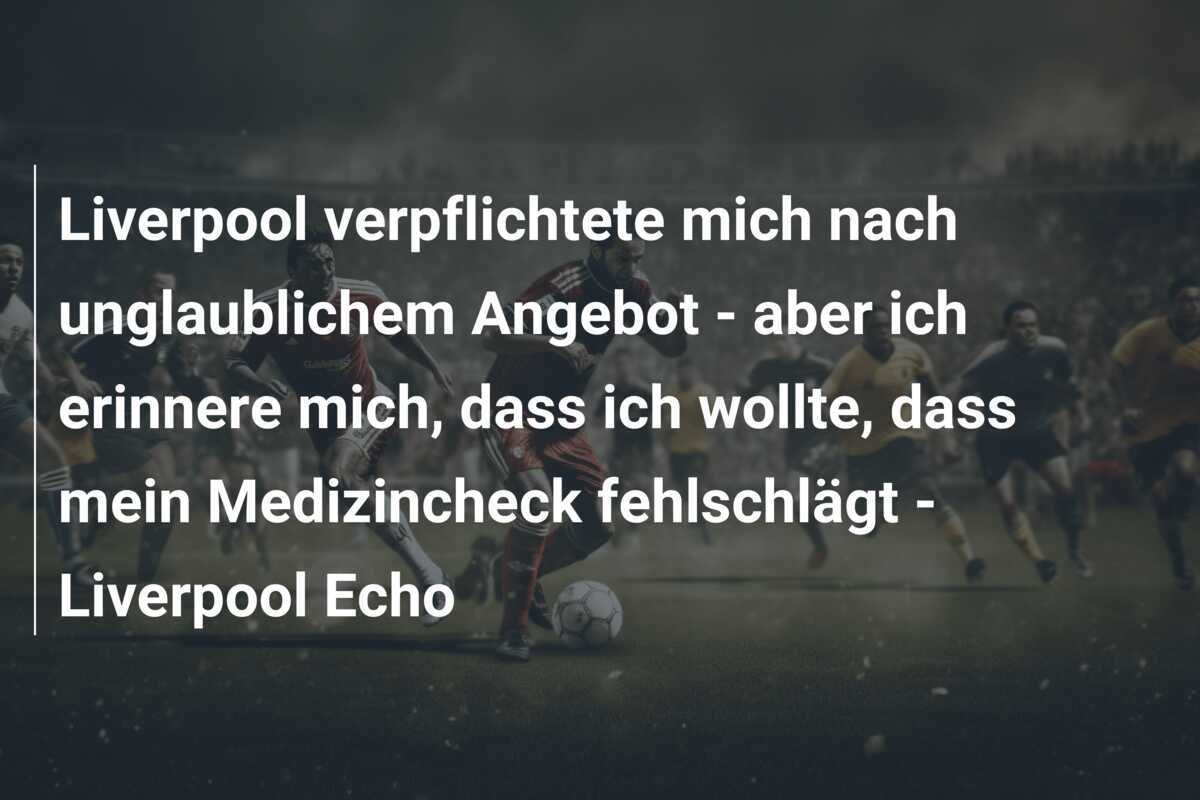 Liverpool verpflichtete mich nach unglaublichem Angebot - aber ich erinnere mich, dass ich wollte, dass mein Medizincheck fehlschlägt - Liverpool Echo