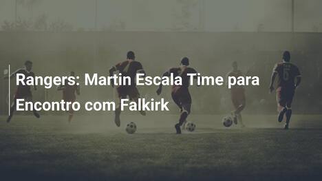 Rangers: Martin Escala Time para Encontro com Falkirk