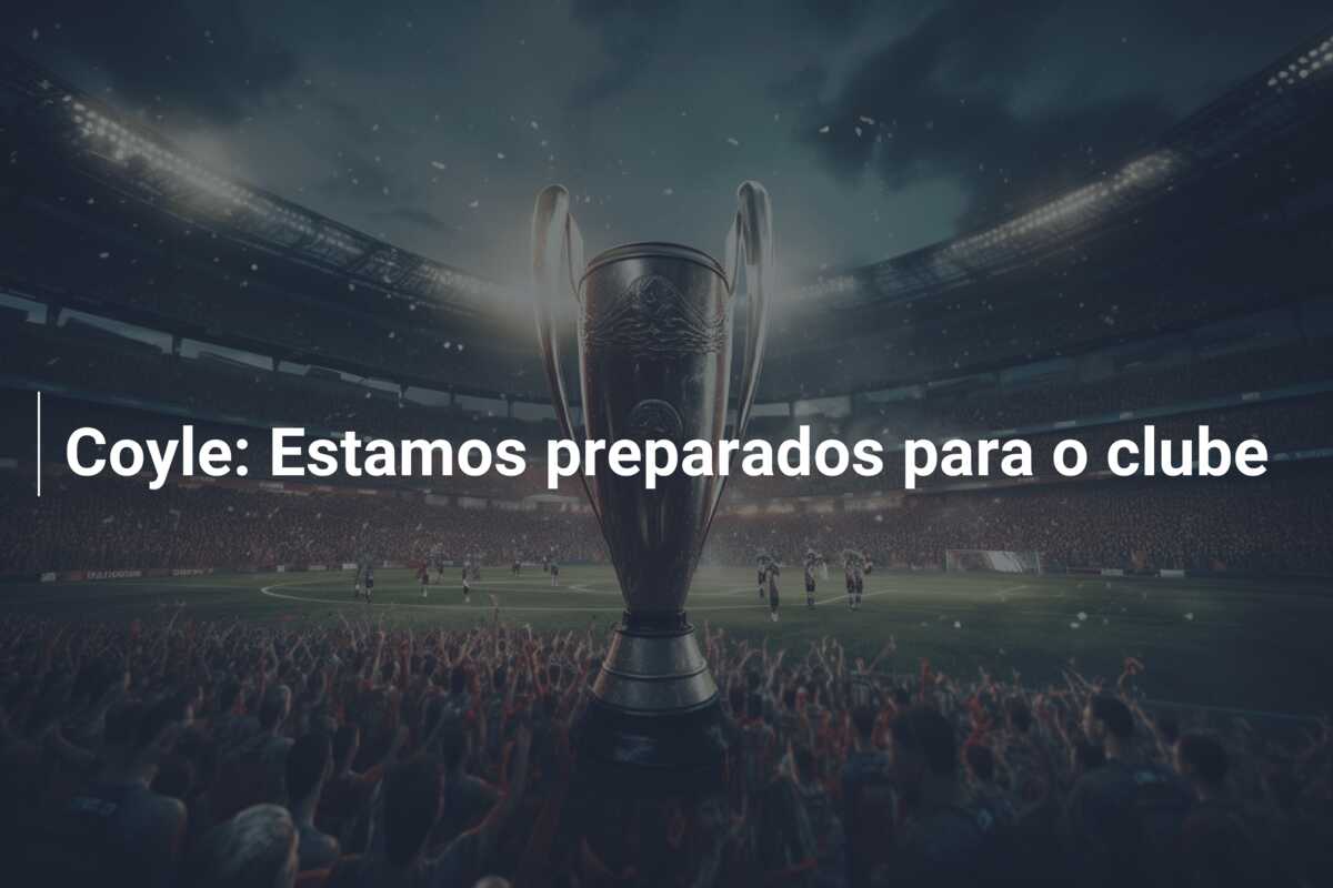 Coyle: Estamos preparados para o clube