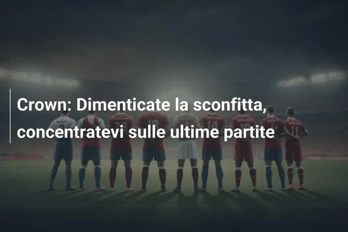 Crown: Dimenticate la sconfitta, concentratevi sulle ultime partite