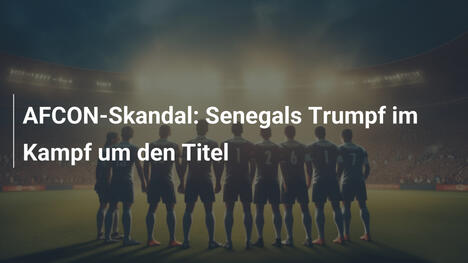 AFCON-Skandal: Senegals Trumpf im Kampf um den Titel