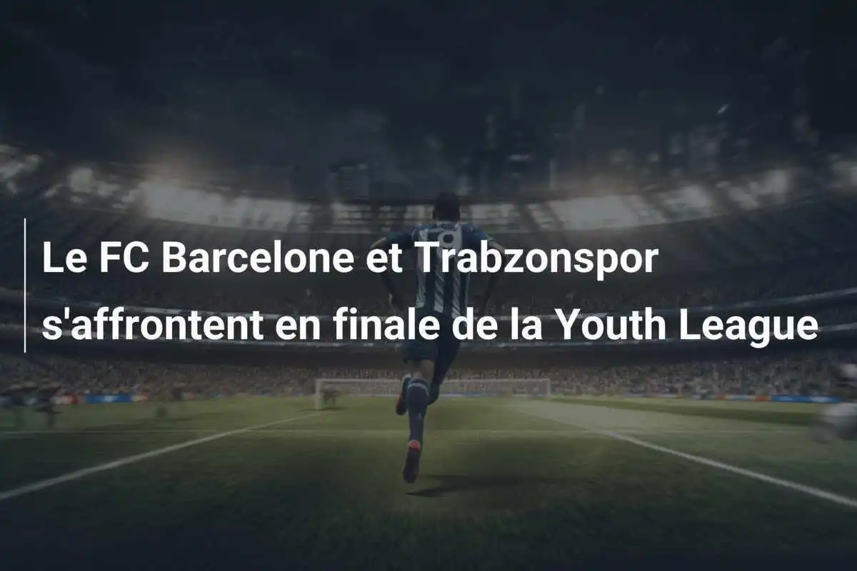 Le FC Barcelone et Trabzonspor s'affrontent en finale de la Youth League