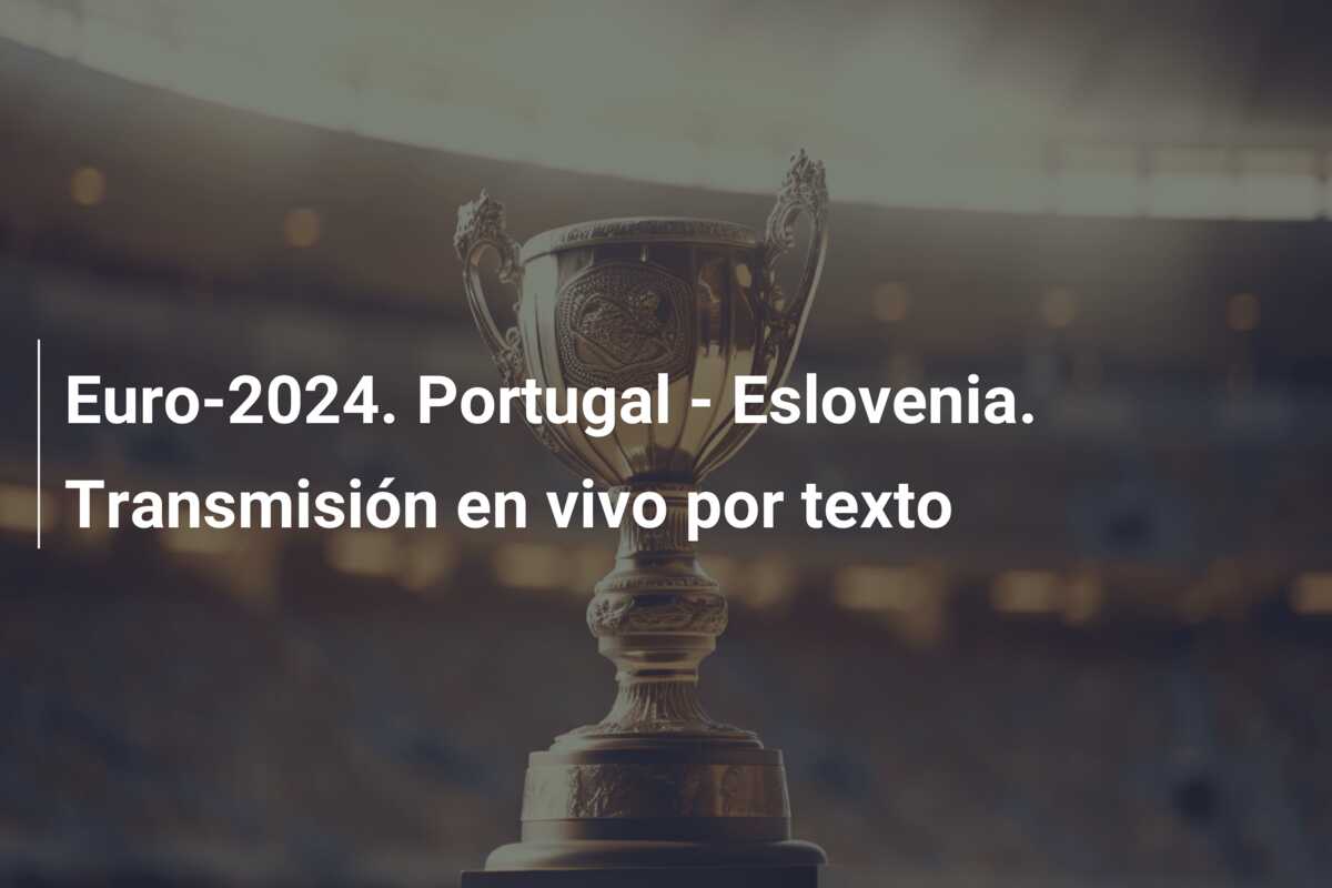Euro-2024. Portugal – Eslovenia. Transmisión en vivo por texto