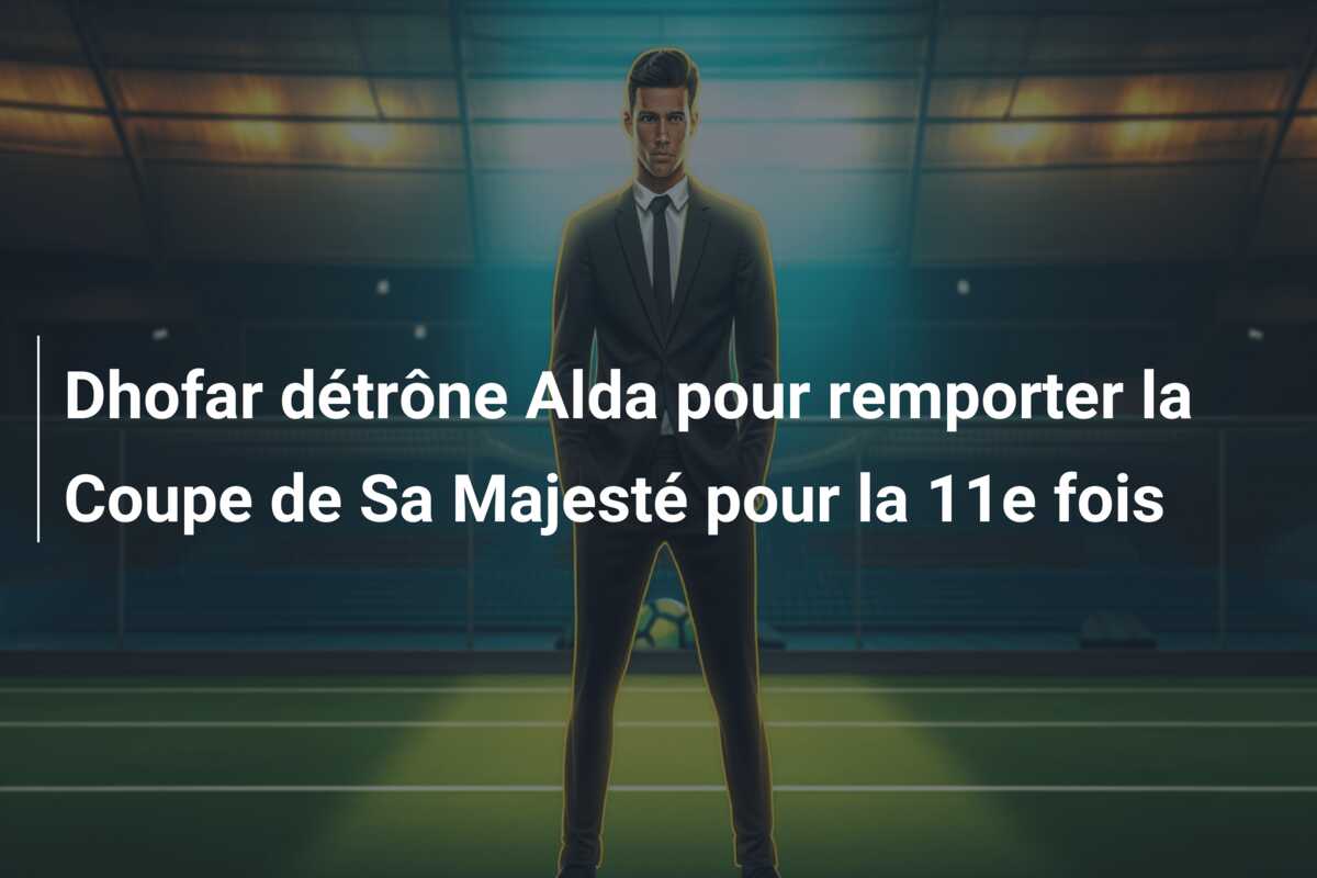Dhofar détrône Alda pour remporter la Coupe de Sa Majesté pour la 11e fois