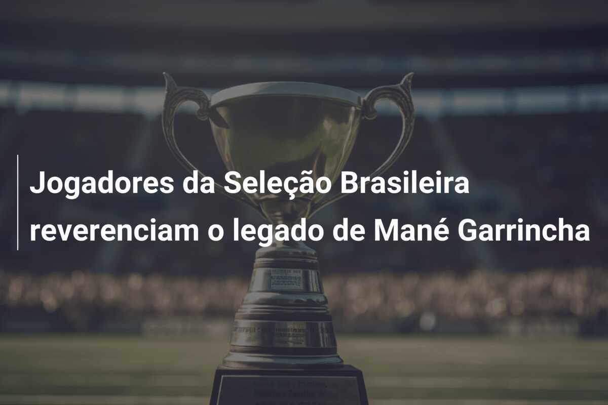 Jogadores da Seleção Brasileira reverenciam o legado de Mané Garrincha