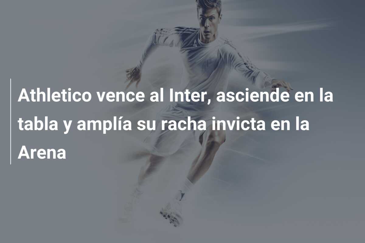 Athletico vence al Inter, asciende en la tabla y amplía su racha invicta en la Arena