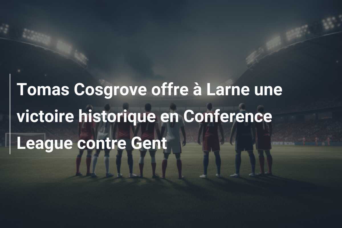 Tomas Cosgrove offre à Larne une victoire historique en Conference League contre Gent