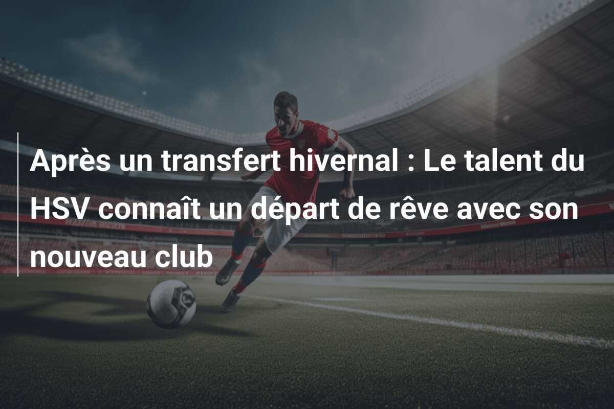 Après un transfert hivernal : Le talent du HSV connaît un départ de rêve avec son nouveau club