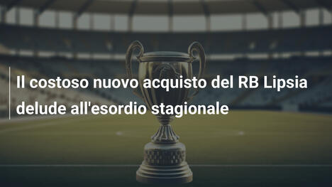 Il costoso nuovo acquisto del RB Lipsia delude all'esordio stagionale