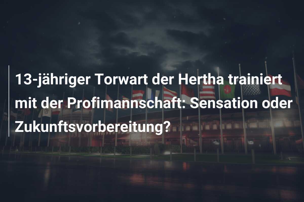 13-jähriger Torwart der Hertha trainiert mit der Profimannschaft: Sensation oder Zukunftsvorbereitung?