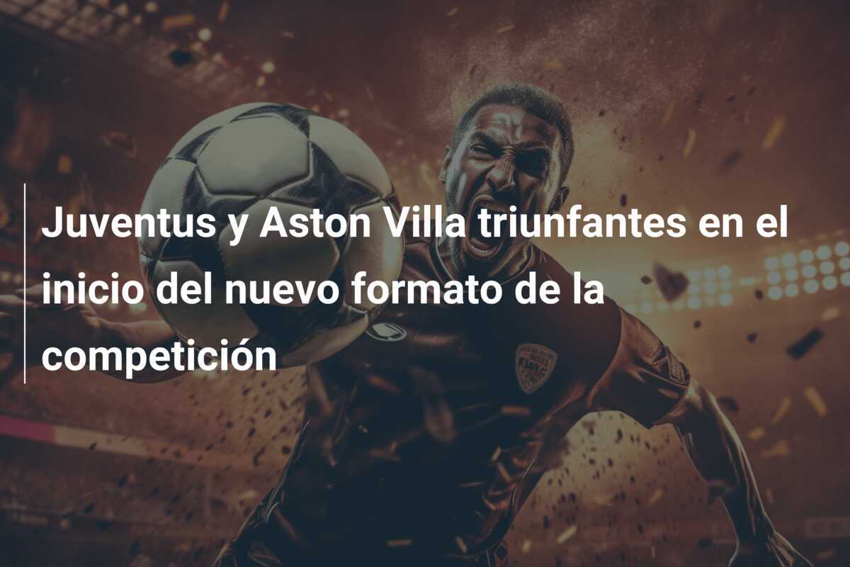 Juventus y Aston Villa triunfantes en el inicio del nuevo formato de la competición
