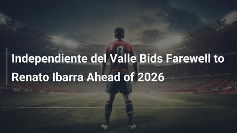 Independiente del Valle Bids Farewell to Renato Ibarra Ahead of 2026