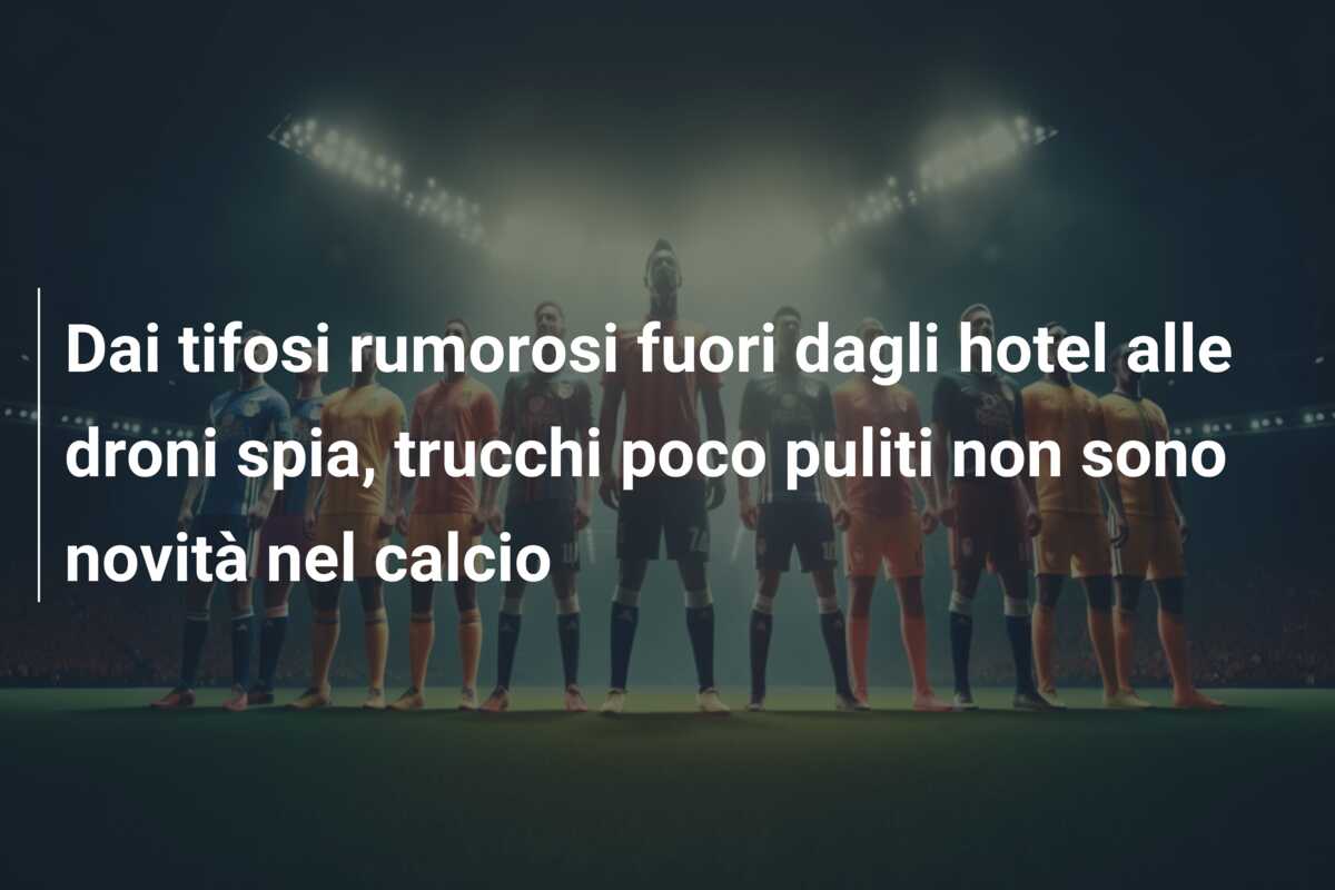 Dai tifosi rumorosi fuori dagli hotel alle droni spia, trucchi poco puliti non sono novità nel calcio