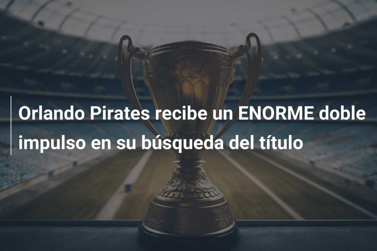 Orlando Pirates recibe un ENORME doble impulso en su búsqueda del título