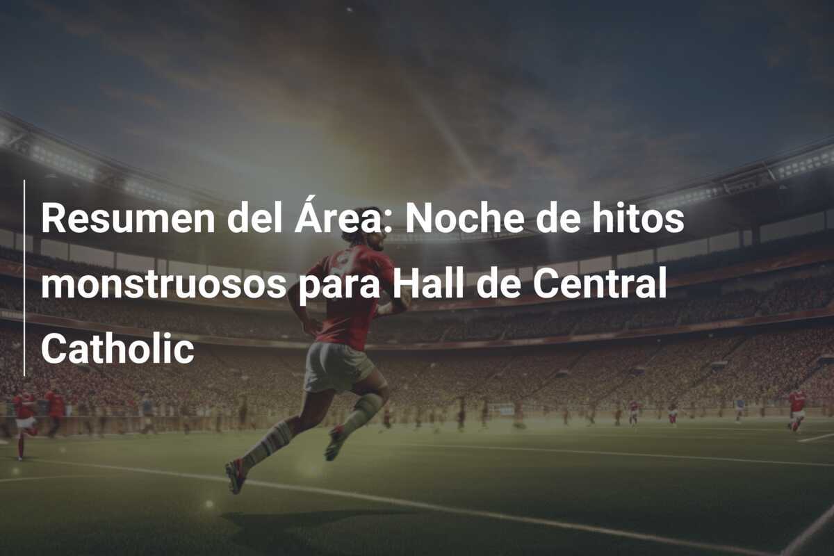 Resumen del Área: Noche de hitos monstruosos para Hall de Central Catholic