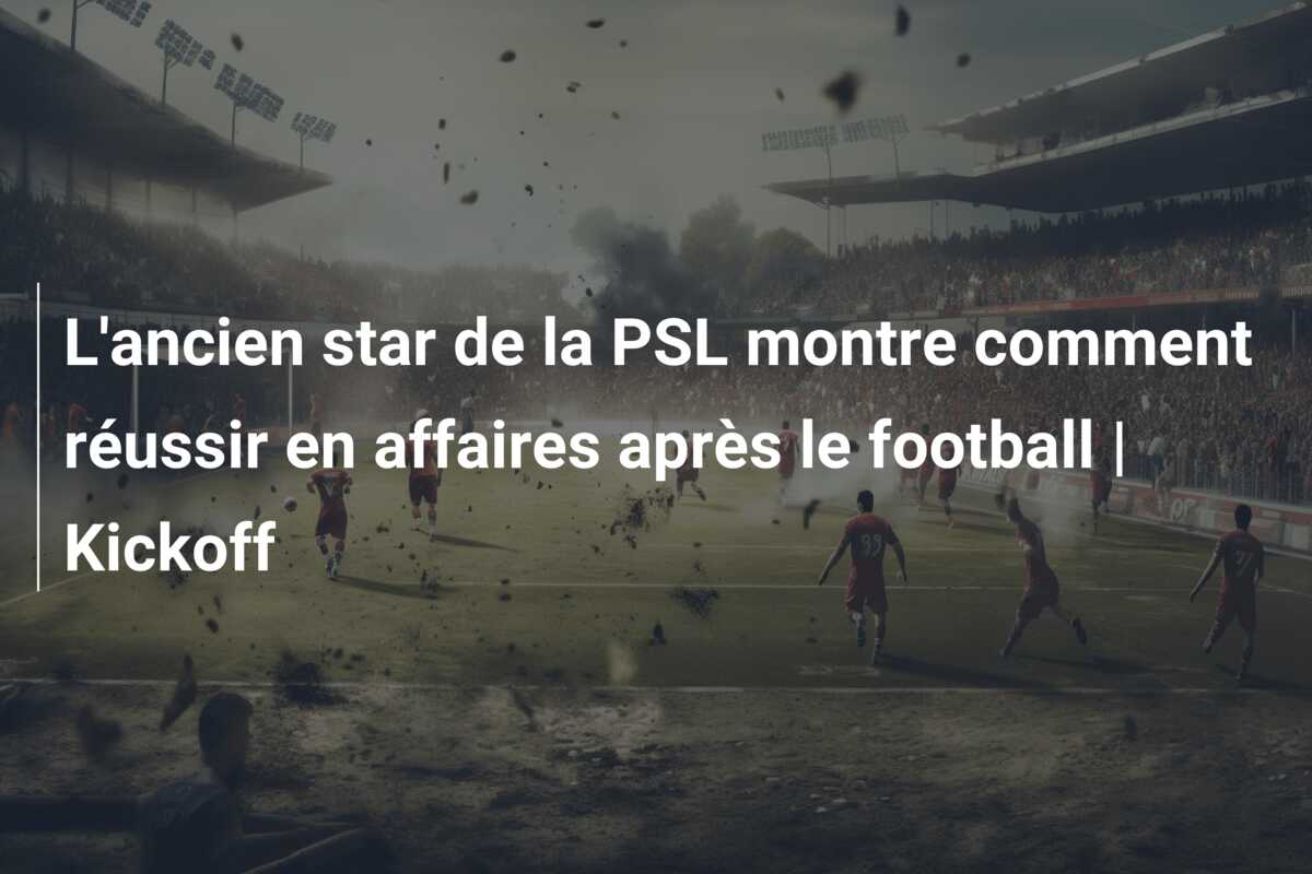 L’ancien star de la PSL montre comment réussir en affaires après le football | Kickoff