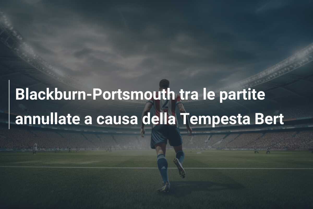 Blackburn-Portsmouth tra le partite annullate a causa della Tempesta Bert