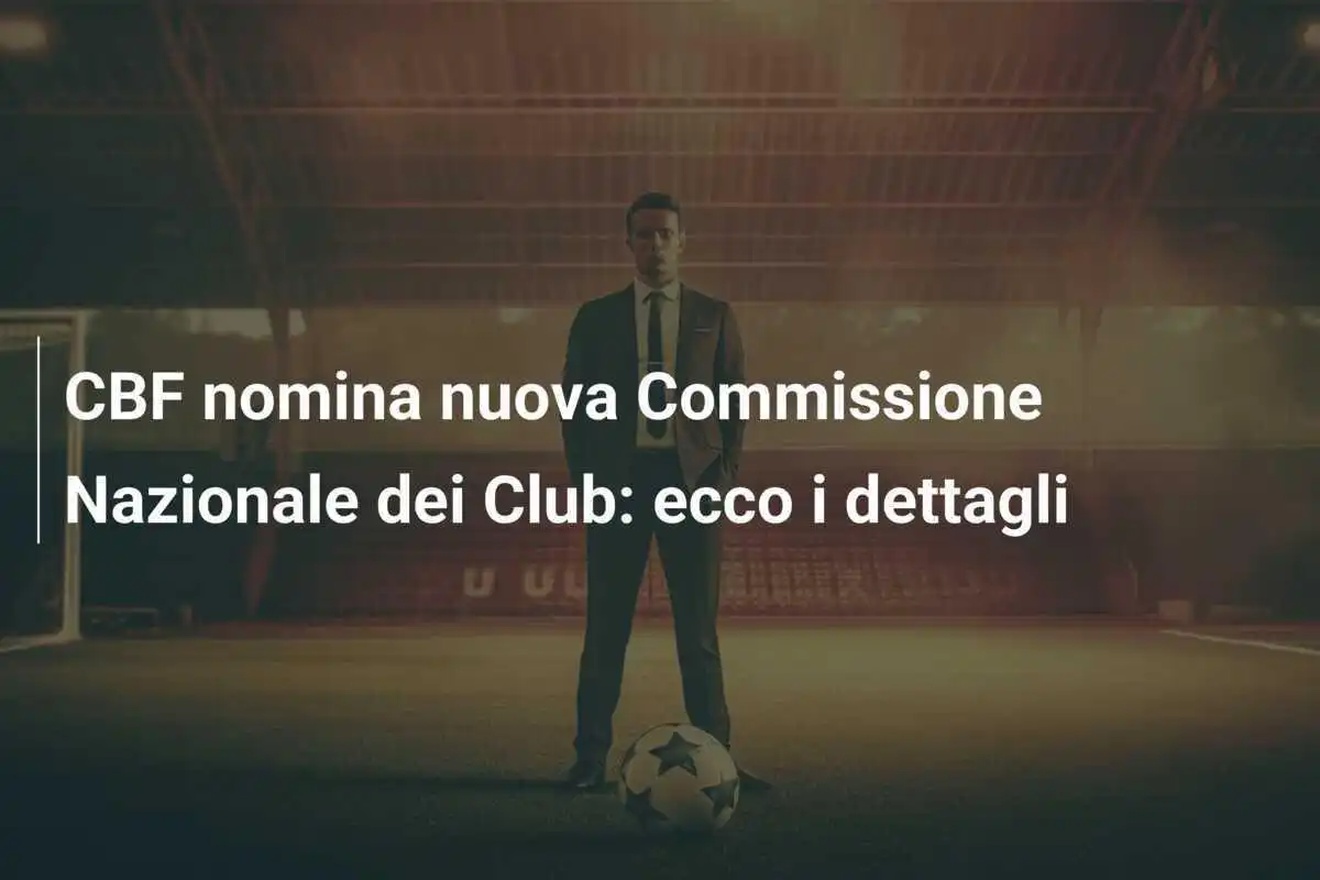 CBF nomina nuova Commissione Nazionale dei Club: ecco i dettagli