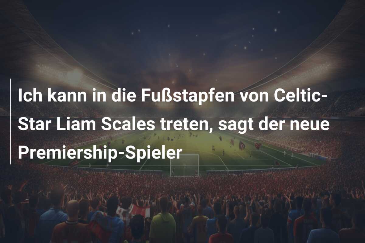 Ich kann in die Fußstapfen von Celtic-Star Liam Scales treten, sagt der neue Premiership-Spieler