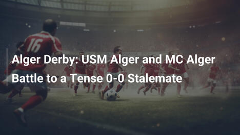Derby di Algeri: USM Alger e MC Alger si Fermano sullo 0-0